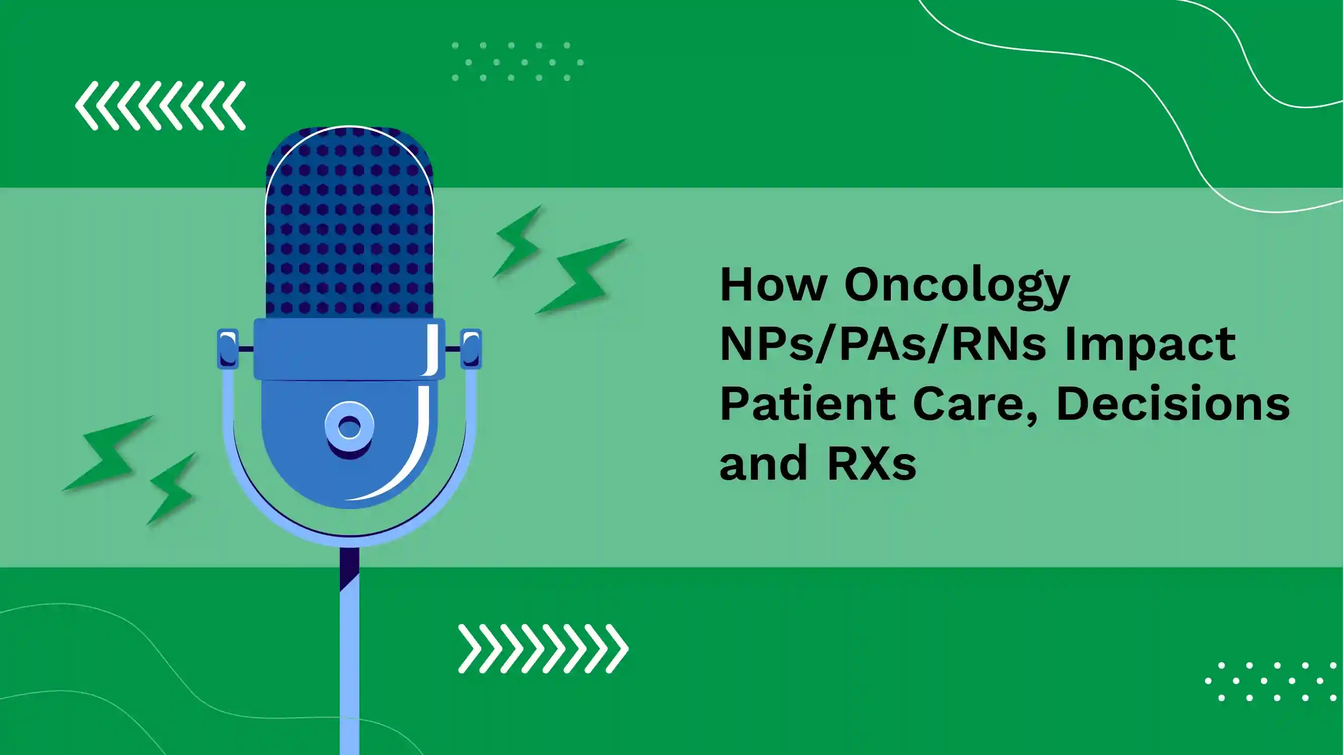 How Oncology NPs/PAs/RNs Impact Patient Care, Decisions and RXs